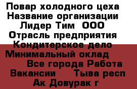 Повар холодного цеха › Название организации ­ Лидер Тим, ООО › Отрасль предприятия ­ Кондитерское дело › Минимальный оклад ­ 31 000 - Все города Работа » Вакансии   . Тыва респ.,Ак-Довурак г.
